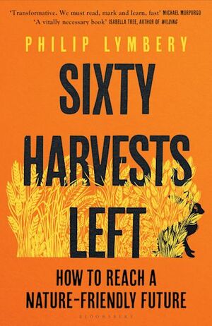 Sixty Harvests Left: How to Reach a Nature-Friendly Future by Philip Lymbery