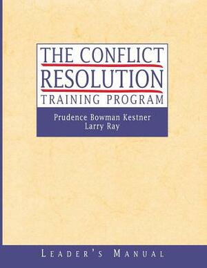 The Conflict Resolution Training Program by Larry Ray, Prudence B. Kestner