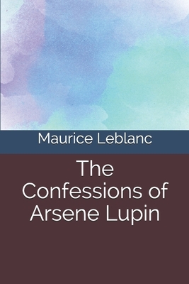 The Confessions of Arsene Lupin by Maurice Leblanc