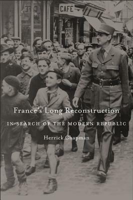 France's Long Reconstruction: In Search of the Modern Republic by Herrick Chapman