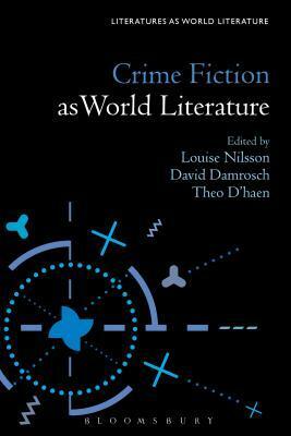 Crime Fiction as World Literature by Theo D'haen, David Damrosch, Louise Nilsson, Thomas Oliver Beebee