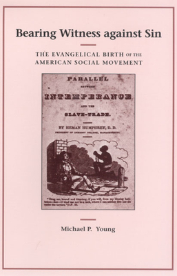 Bearing Witness Against Sin: The Evangelical Birth of the American Social Movement by Michael P. Young