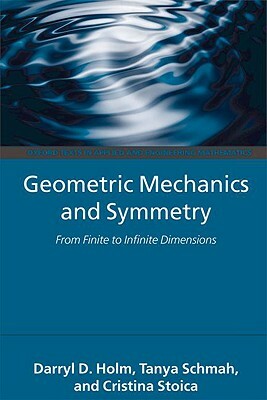 Geometric Mechanics and Symmetry: From Finite to Infinite Dimensions by Darryl D. Holm, Cristina Stoica, Tanya Schmah