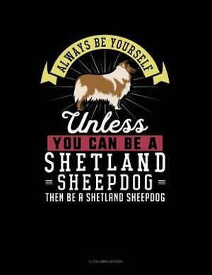 Always Be Yourself Unless You Can Be a Shetland Sheepdog Then Be a Shetland Sheepdog: 5 Column Ledger by Blue Cloud Novelty