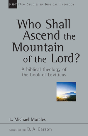 Who Shall Ascend the Mountain of the Lord?: A Biblical Theology of the Book of Leviticus by L. Michael Morales