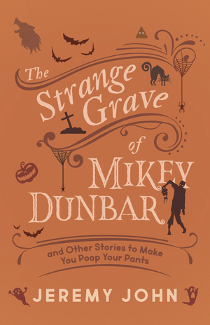 The Strange Grave of Mikey Dunbar: and Other Stories to Make You Poop Your Pants by Jeremy John