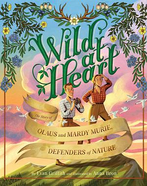 Wild at Heart: the Story of Olaus and Mardy Murie, Defenders of Nature by Evan Griffith