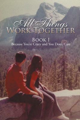 All Things Work Together: Book I Because You're Crazy and You Don't Care by Victoria