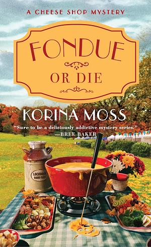 Fondue Or Die: A Cheese Shop Mystery by Korina Moss