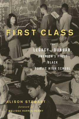 First Class: The Legacy of Dunbar, America's First Black Public High School by Alison Stewart
