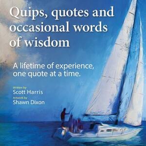 Quips, quotes and occasional words of wisdom: A lifetime of experiences, one quote at a time. by Scott Harris