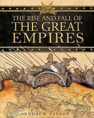 The Rise and Fall of the Great Empires by James Andrew Taylor