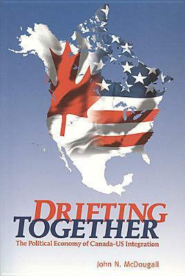 Drifting Together: The Political Economy of Canada-Us Integration by John McDougall