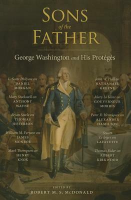 Sons of the Father: George Washington and His Protégés by 