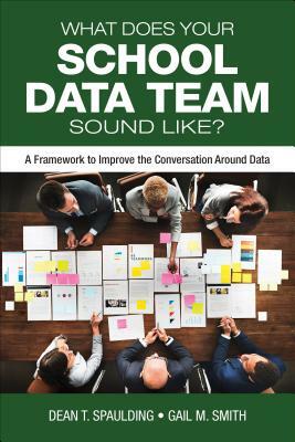 What Does Your School Data Team Sound Like?: A Framework to Improve the Conversation Around Data by Dean T. Spaulding, Gail M. Smith