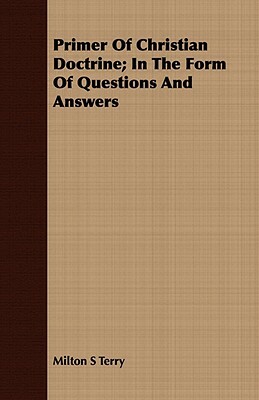 Primer of Christian Doctrine; In the Form of Questions and Answers by Milton S. Terry