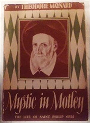 Mystic In Motley: The Life Of Saint Philip Neri by Theodore Maynard