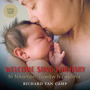 Welcome Song for Baby / Ni Nikamon 'tawâw Nipepîmis' by Richard Van Camp