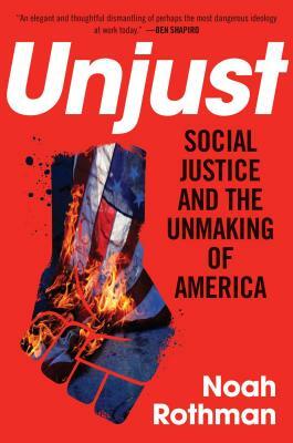 Unjust: Social Justice and the Unmaking of America by Noah Rothman