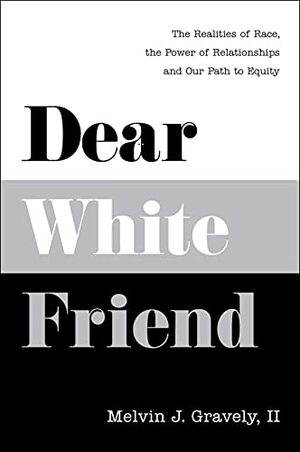 Dear White Friend: The Realities of Race, the Power of Relationships and Our Path to Equity by Melvin J. Gravely II, Melvin J. Gravely II