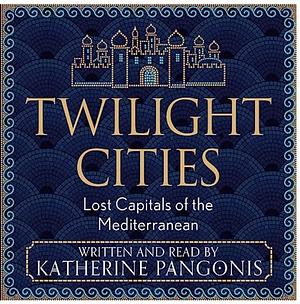 Twilight Cities: Lost Capitals of the Mediterranean by Katherine Pangonis