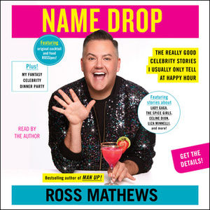 Name Drop: The Really Good Celebrity Stories I Usually Only Tell at Happy Hour by Ross Mathews