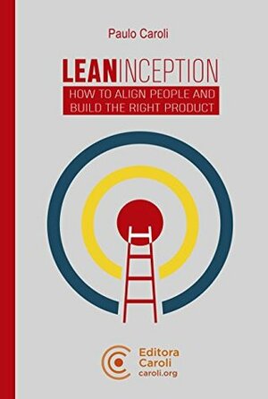 Lean Inception: How to Align People and Build the Right Product by Paulo Caroli
