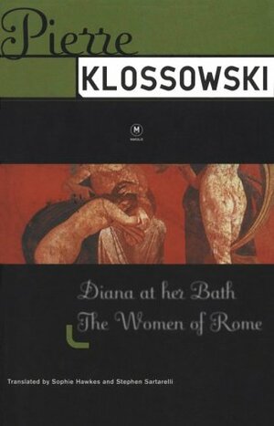 Diana at Her Bath / The Women of Rome by Pierre Klossowski, Stephen Sartarelli, Sophie Hawkes