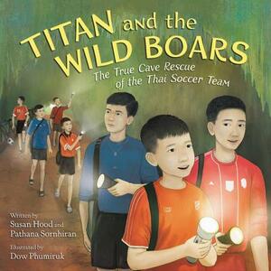 Titan and the Wild Boars: The True Cave Rescue of the Thai Soccer Team by Susan Hood, Pathana Sornhiran