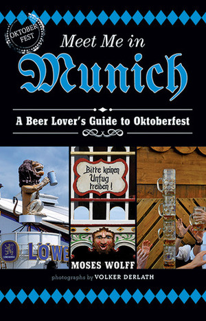 Meet Me in Munich: A Beer Lover's Guide to Oktoberfest by Moses Wolff