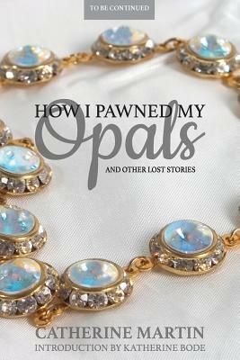 How I Pawned My Opals and Other Lost Stories by Catherine Martin