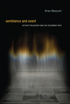 Semblance and Event: Activist Philosophy and the Occurrent Arts by Brian Massumi