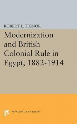 Modernization and British Colonial Rule in Egypt, 1882-1914 by Robert L. Tignor
