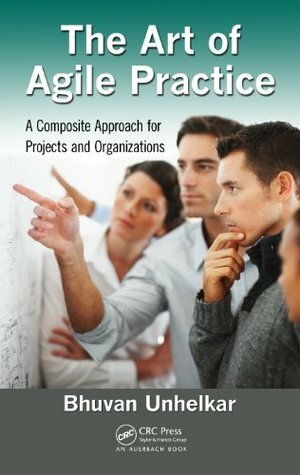 The Art of Agile Practice: A Composite Approach for Projects and Organizations (Advanced & Emerging Communications Technologies) by Bhuvan Unhelkar