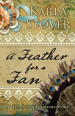 A Feather for a Fan: A Washington Territory Story by Karla Stover
