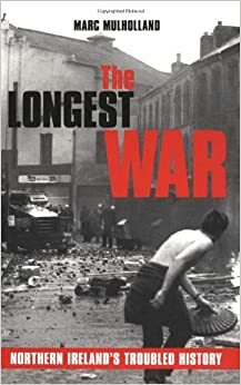 The Longest War: Northern Ireland's Troubled History by Marc Mulholland