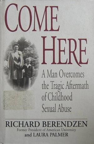 Come Here: A Man Overcomes the Tragic Aftermath of Childhood Sexual Abuse by Richard Berendzen, Richard Berendzen