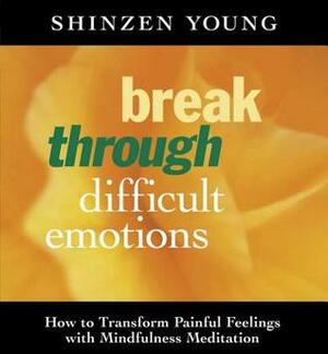 Break Through Difficult Emotions: How to Transform Painful Feelings with Mindfulness Meditation by Shinzen Young