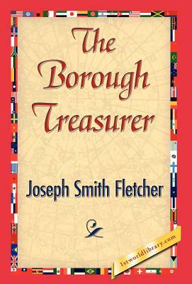 The Borough Treasurer by Smith Fletcher Joseph Smith Fletcher, Joseph Smith Fletcher