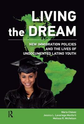 Living the Dream: New Immigration Policies and the Lives of Undocumented Latino Youth by Maria Chavez-Pringle, Melissa R. Michelson, Jessica L. Lavariega Monforti