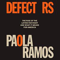 Defectors: The Rise of the Latino Far Right and What It Means for America by Paola Ramos