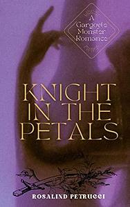 Knight in the Petals: A Gargoyle Monster Romance by Rosalind Petrucci