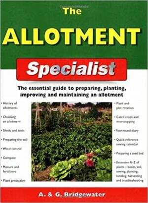 The Allotment Specialist: The Essential Guide to Preparing, Planting, Improving and Maintaining an Allotment. A. & G. Bridgewater by Gill Bridgewater, Alan Bridgewater