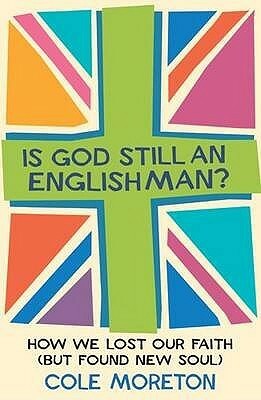 Is God Still an Englishman?: How We Lost Our Faith (But Found New Soul by Cole Moreton