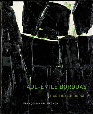 Paul-?mile Borduas: A Critical Biography by François-Marc Gagnon, Francois-Marc Gagnon