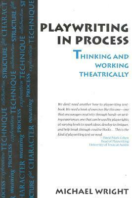 Playwriting in Process: Thinking and Working Theatrically by Michael Wright