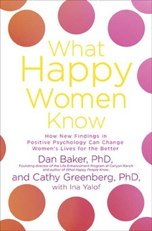 What Happy Women Know: How New Findings in Positive Psychology Can Change Women's Lives for the Better by Ina Yalof, Dan Baker
