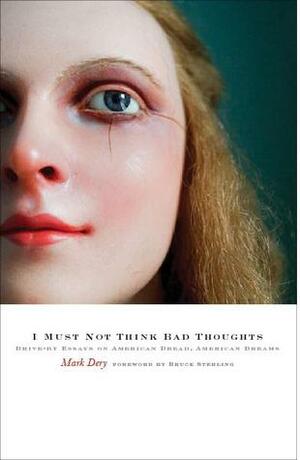 I Must Not Think Bad Thoughts: Drive-by Essays on American Dread, American Dreams by Mark Dery
