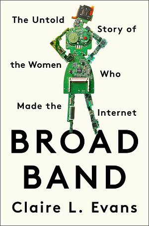 Broad Band: The Untold Story of the Women Who Made the Internet by Claire L. Evans