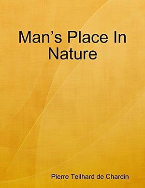 Man's Place In Nature by Pierre Teilhard de Chardin, Pierre Teilhard de Chardin